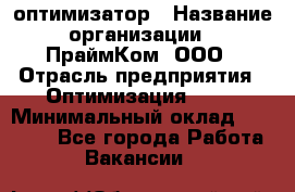 Seo-оптимизатор › Название организации ­ ПраймКом, ООО › Отрасль предприятия ­ Оптимизация, SEO › Минимальный оклад ­ 40 000 - Все города Работа » Вакансии   